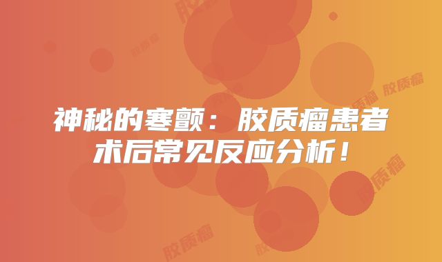 神秘的寒颤：胶质瘤患者术后常见反应分析！