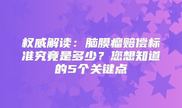权威解读：脑膜瘤赔偿标准究竟是多少？您想知道的5个关键点