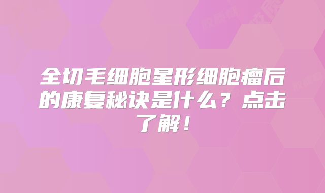全切毛细胞星形细胞瘤后的康复秘诀是什么？点击了解！