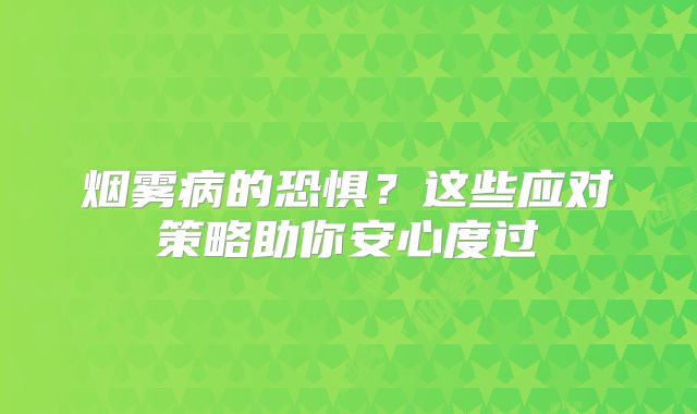 烟雾病的恐惧？这些应对策略助你安心度过