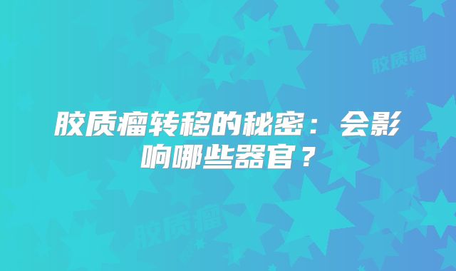 胶质瘤转移的秘密：会影响哪些器官？