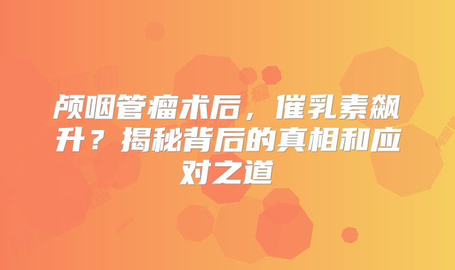 颅咽管瘤术后，催乳素飙升？揭秘背后的真相和应对之道