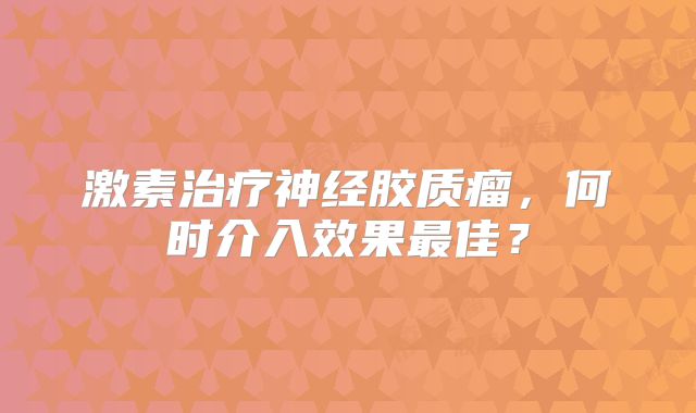 激素治疗神经胶质瘤，何时介入效果最佳？