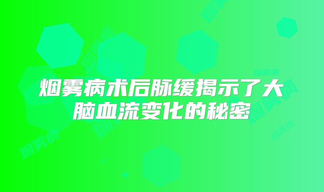 烟雾病术后脉缓揭示了大脑血流变化的秘密