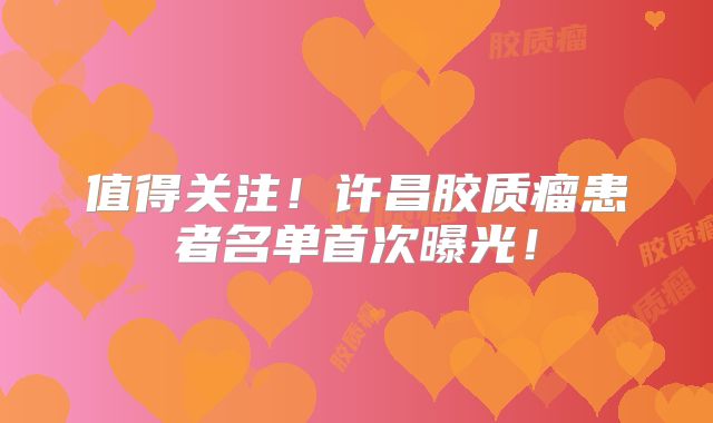 值得关注！许昌胶质瘤患者名单首次曝光！
