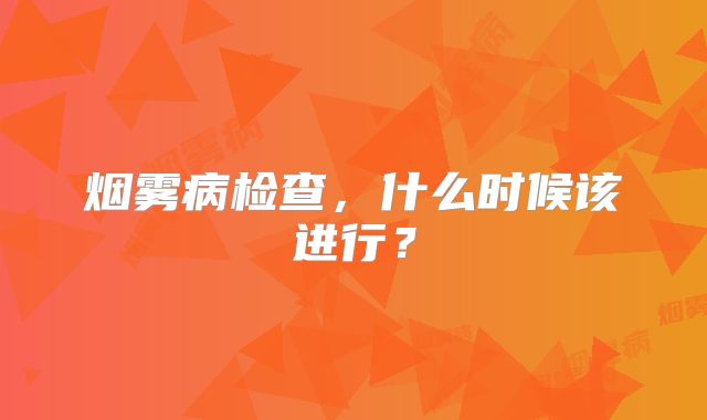 烟雾病检查，什么时候该进行？