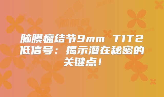 脑膜瘤结节9mm T1T2低信号：揭示潜在秘密的关键点！