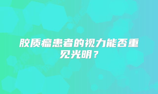 胶质瘤患者的视力能否重见光明？
