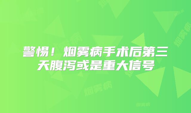 警惕！烟雾病手术后第三天腹泻或是重大信号