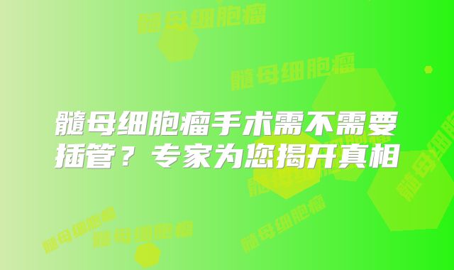髓母细胞瘤手术需不需要插管？专家为您揭开真相