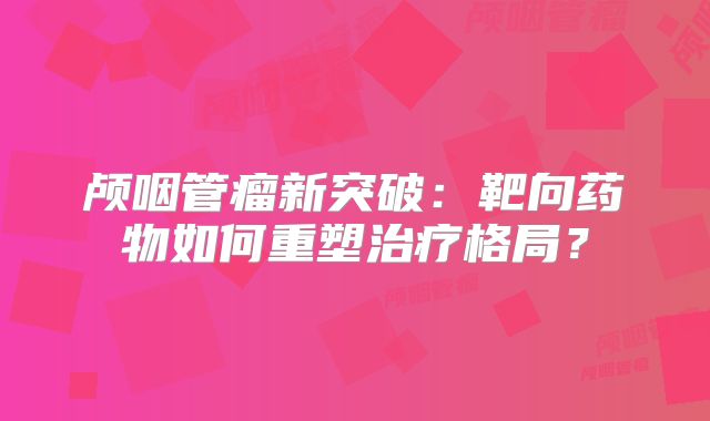 颅咽管瘤新突破：靶向药物如何重塑治疗格局？
