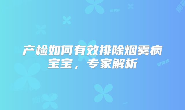 产检如何有效排除烟雾病宝宝，专家解析