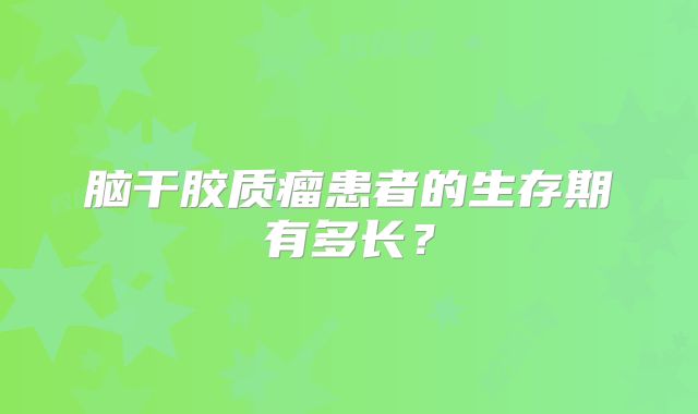 脑干胶质瘤患者的生存期有多长？