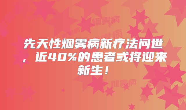 先天性烟雾病新疗法问世，近40%的患者或将迎来新生！