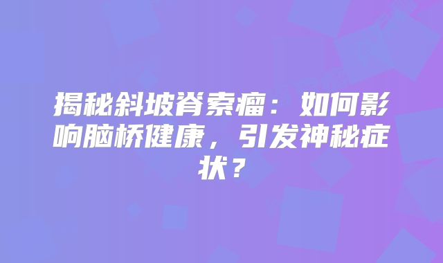 揭秘斜坡脊索瘤：如何影响脑桥健康，引发神秘症状？