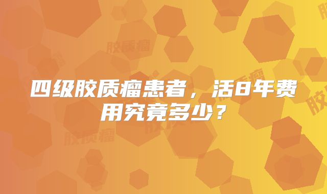 四级胶质瘤患者，活8年费用究竟多少？
