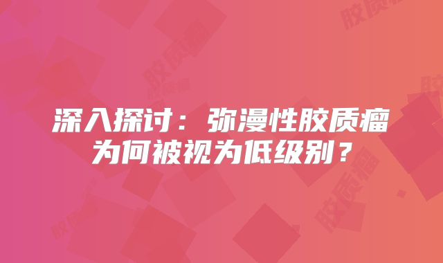 深入探讨：弥漫性胶质瘤为何被视为低级别？