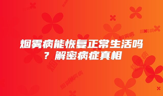 烟雾病能恢复正常生活吗？解密病症真相