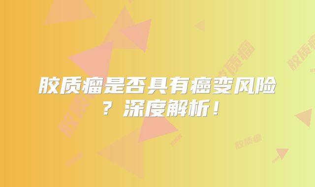 胶质瘤是否具有癌变风险？深度解析！