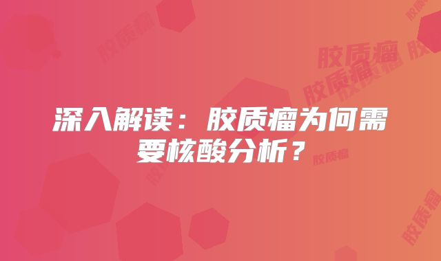 深入解读：胶质瘤为何需要核酸分析？