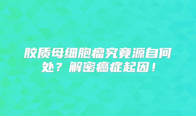 胶质母细胞瘤究竟源自何处？解密癌症起因！