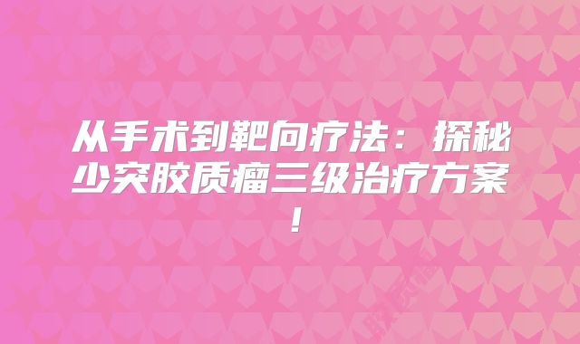 从手术到靶向疗法：探秘少突胶质瘤三级治疗方案！
