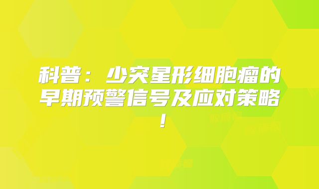 科普：少突星形细胞瘤的早期预警信号及应对策略！