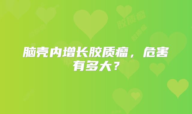 脑壳内增长胶质瘤，危害有多大？