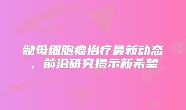 髓母细胞瘤治疗最新动态，前沿研究揭示新希望