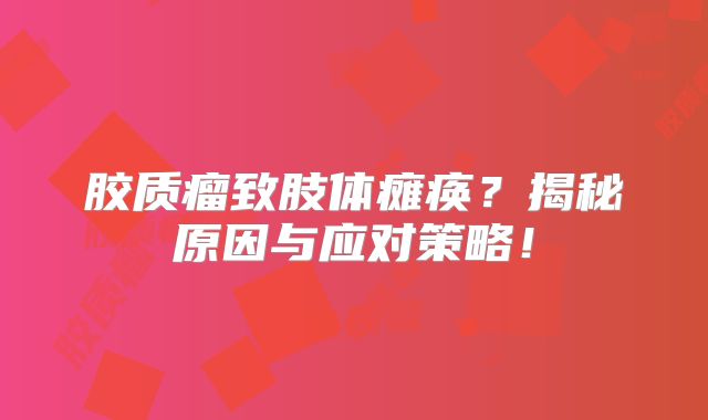 胶质瘤致肢体瘫痪？揭秘原因与应对策略！