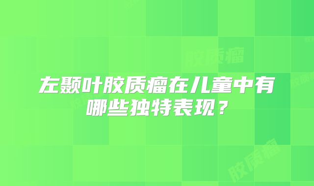 左颞叶胶质瘤在儿童中有哪些独特表现？