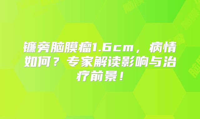 镰旁脑膜瘤1.6cm，病情如何？专家解读影响与治疗前景！