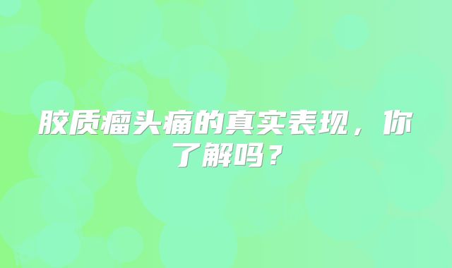 胶质瘤头痛的真实表现，你了解吗？
