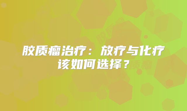 胶质瘤治疗：放疗与化疗该如何选择？