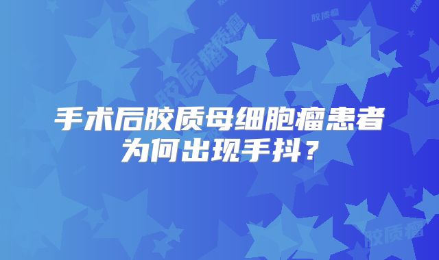 手术后胶质母细胞瘤患者为何出现手抖？