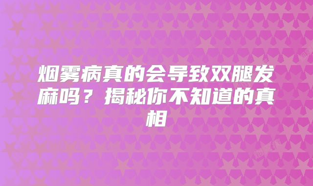 烟雾病真的会导致双腿发麻吗？揭秘你不知道的真相