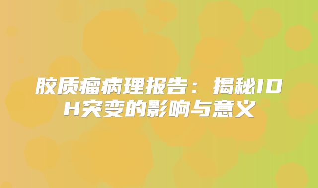 胶质瘤病理报告：揭秘IDH突变的影响与意义