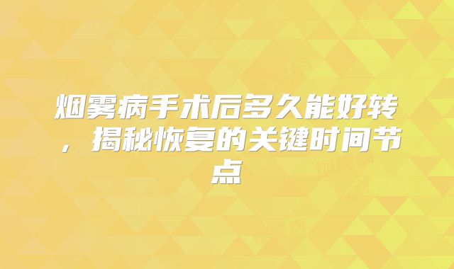 烟雾病手术后多久能好转，揭秘恢复的关键时间节点