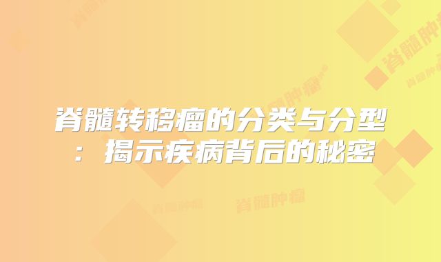 脊髓转移瘤的分类与分型：揭示疾病背后的秘密