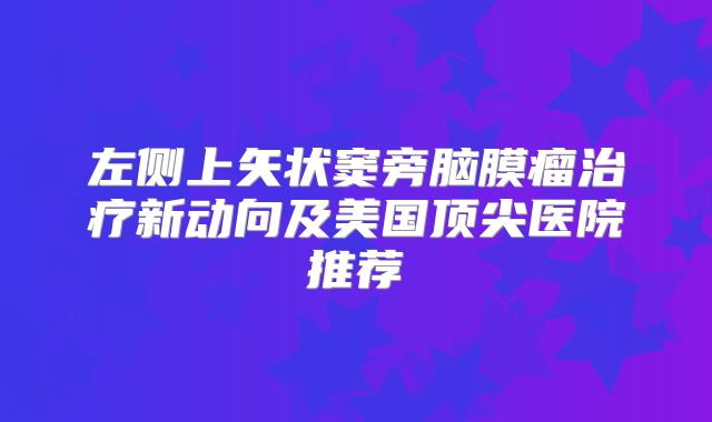 左侧上矢状窦旁脑膜瘤治疗新动向及美国顶尖医院推荐
