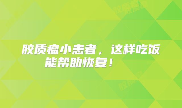 胶质瘤小患者，这样吃饭能帮助恢复！  