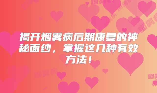 揭开烟雾病后期康复的神秘面纱，掌握这几种有效方法！