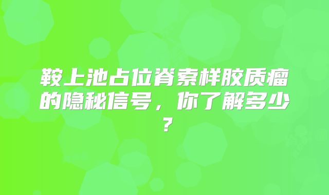 鞍上池占位脊索样胶质瘤的隐秘信号，你了解多少？