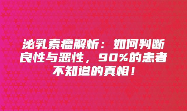 泌乳素瘤解析：如何判断良性与恶性，90%的患者不知道的真相！