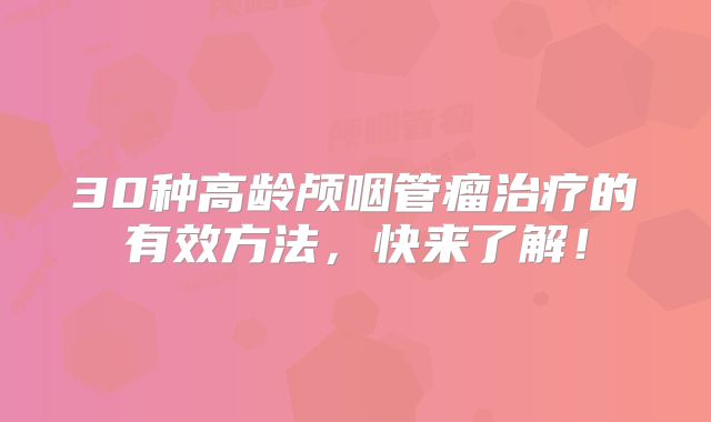 30种高龄颅咽管瘤治疗的有效方法，快来了解！
