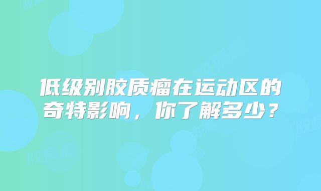 低级别胶质瘤在运动区的奇特影响，你了解多少？