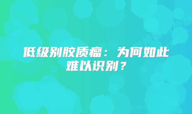 低级别胶质瘤：为何如此难以识别？