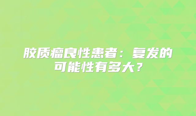 胶质瘤良性患者：复发的可能性有多大？