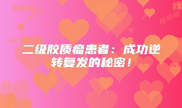 二级胶质瘤患者：成功逆转复发的秘密！