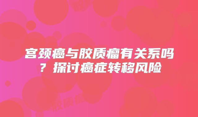 宫颈癌与胶质瘤有关系吗？探讨癌症转移风险